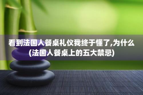 看到法国人餐桌礼仪我终于懂了,为什么(法国人餐桌上的五大禁忌)