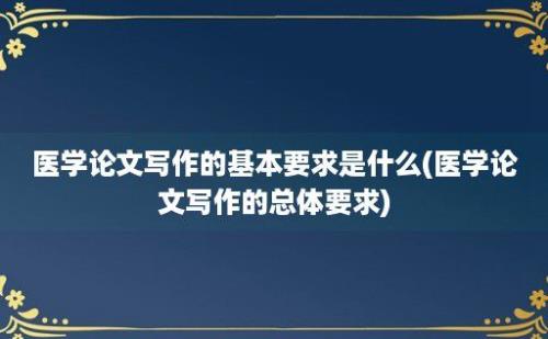 医学论文写作的基本要求是什么(医学论文写作的总体要求)