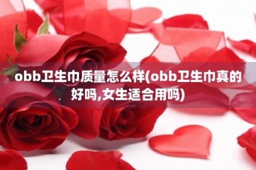 obb卫生巾质量怎么样(obb卫生巾真的好吗,女生适合用吗)