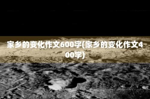 家乡的变化作文600字(家乡的变化作文400字)