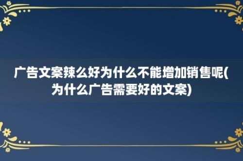 广告文案辣么好为什么不能增加销售呢(为什么广告需要好的文案)