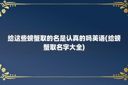 给这些螃蟹取的名是认真的吗英语(给螃蟹取名字大全)