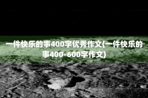 一件快乐的事400字优秀作文(一件快乐的事400-600字作文)