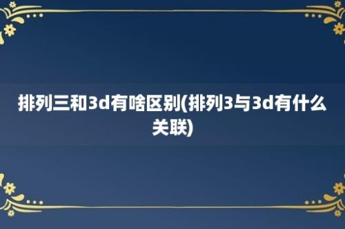 排列三和3d有啥区别(排列3与3d有什么关联)