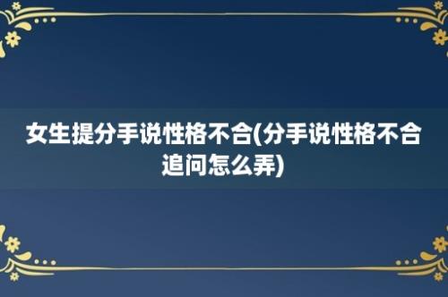 女生提分手说性格不合(分手说性格不合追问怎么弄)