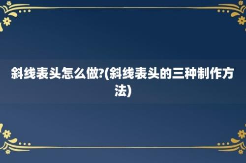 斜线表头怎么做?(斜线表头的三种制作方法)