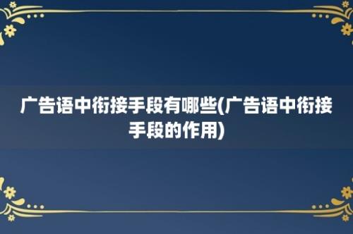 广告语中衔接手段有哪些(广告语中衔接手段的作用)