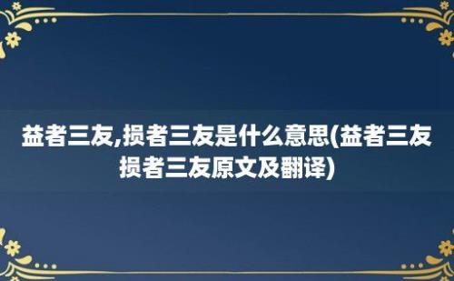 益者三友,损者三友是什么意思(益者三友损者三友原文及翻译)