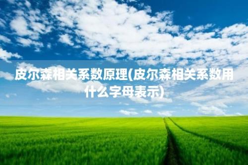 皮尔森相关系数原理(皮尔森相关系数用什么字母表示)