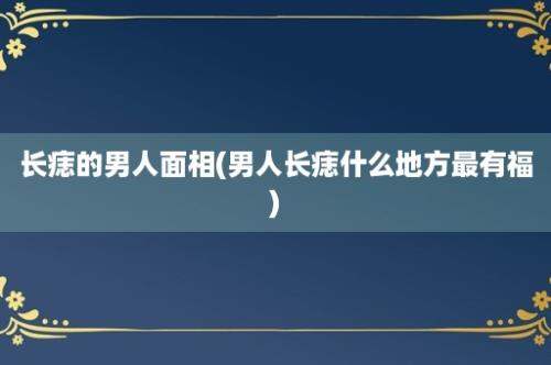 长痣的男人面相(男人长痣什么地方最有福)