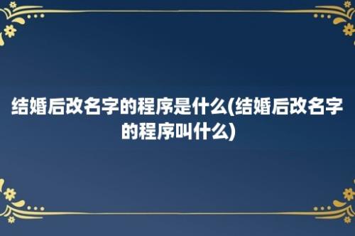 结婚后改名字的程序是什么(结婚后改名字的程序叫什么)