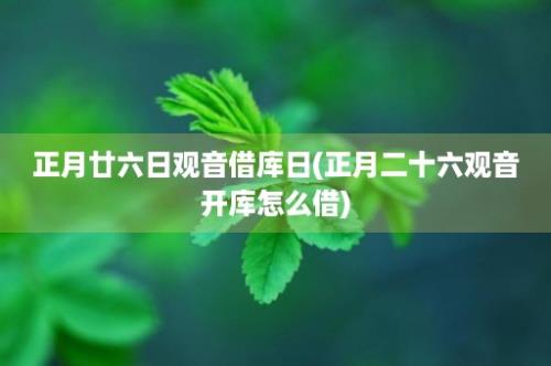 正月廿六日观音借库日(正月二十六观音开库怎么借)