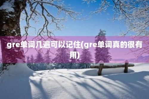 gre单词几遍可以记住(gre单词真的很有用)