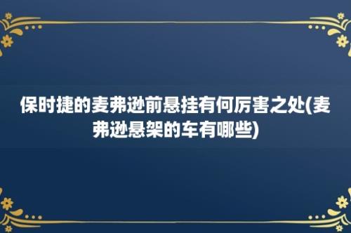 保时捷的麦弗逊前悬挂有何厉害之处(麦弗逊悬架的车有哪些)