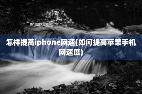 怎样提高iphone网速(如何提高苹果手机网速度)