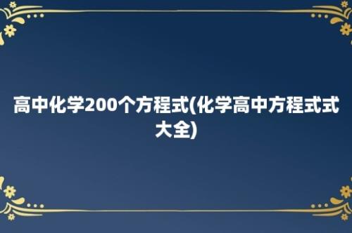 高中化学200个方程式(化学高中方程式式大全)