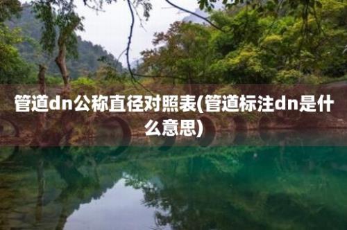 管道dn公称直径对照表(管道标注dn是什么意思)