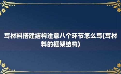 写材料搭建结构注意八个环节怎么写(写材料的框架结构)