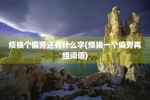 烦换个偏旁还有什么字(烦换一个偏旁再组词语)