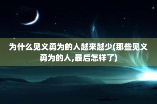 为什么见义勇为的人越来越少(那些见义勇为的人,最后怎样了)