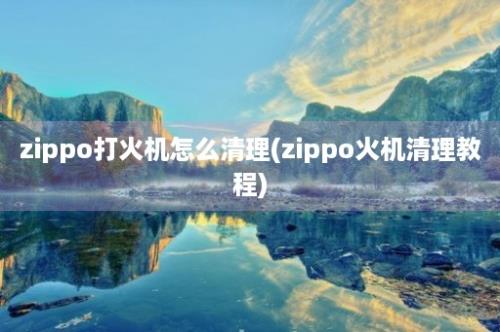 zippo打火机怎么清理(zippo火机清理教程)