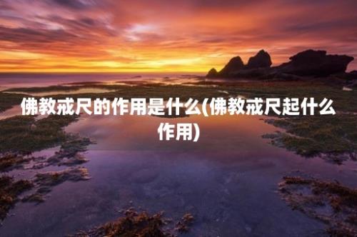 佛教戒尺的作用是什么(佛教戒尺起什么作用)