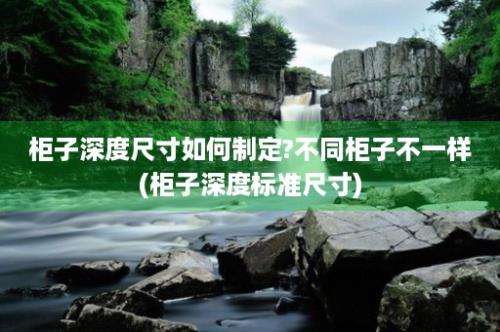 柜子深度尺寸如何制定?不同柜子不一样(柜子深度标准尺寸)