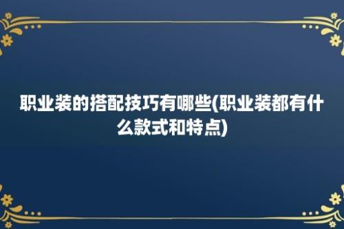 职业装的搭配技巧有哪些(职业装都有什么款式和特点)