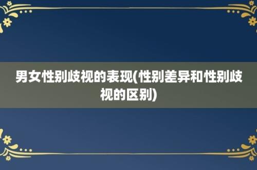 男女性别歧视的表现(性别差异和性别歧视的区别)