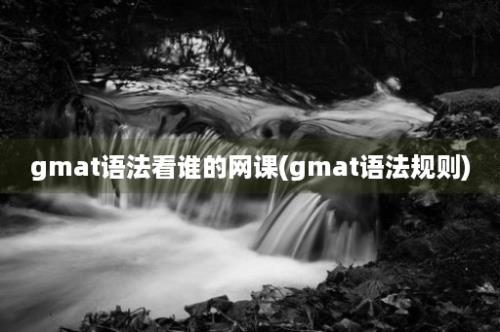 gmat语法看谁的网课(gmat语法规则)