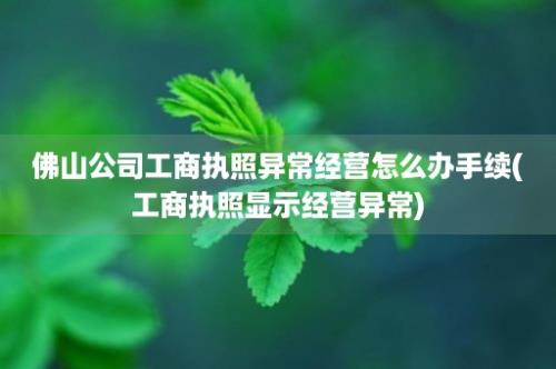 佛山公司工商执照异常经营怎么办手续(工商执照显示经营异常)