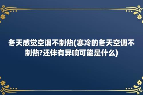 冬天感觉空调不制热(寒冷的冬天空调不制热?还伴有异响可能是什么)