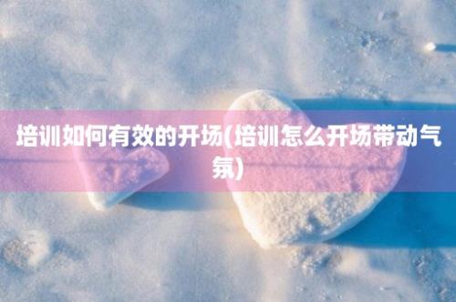 培训如何有效的开场(培训怎么开场带动气氛)