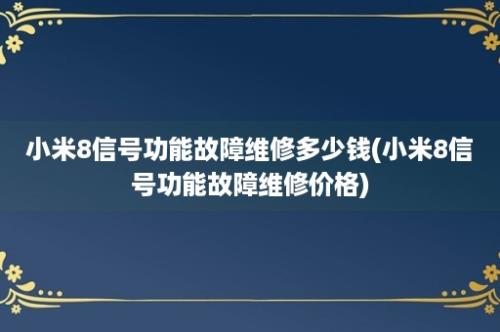 小米8信号功能故障维修多少钱(小米8信号功能故障维修价格)