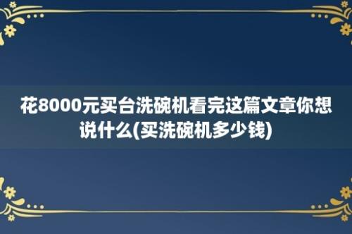 花8000元买台洗碗机看完这篇文章你想说什么(买洗碗机多少钱)