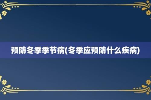 预防冬季季节病(冬季应预防什么疾病)