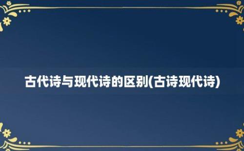 古代诗与现代诗的区别(古诗现代诗)