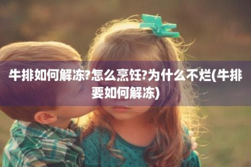 牛排如何解冻?怎么烹饪?为什么不烂(牛排要如何解冻)