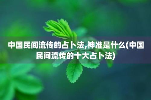 中国民间流传的占卜法,神准是什么(中国民间流传的十大占卜法)