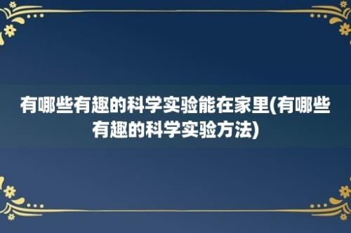 有哪些有趣的科学实验能在家里(有哪些有趣的科学实验方法)