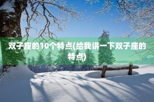 双子座的10个特点(给我讲一下双子座的特点)