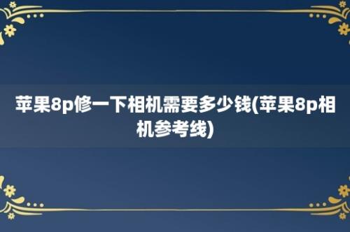 苹果8p修一下相机需要多少钱(苹果8p相机参考线)