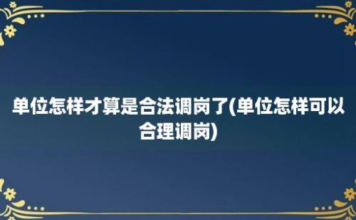 单位怎样才算是合法调岗了(单位怎样可以合理调岗)