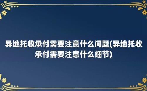 异地托收承付需要注意什么问题(异地托收承付需要注意什么细节)