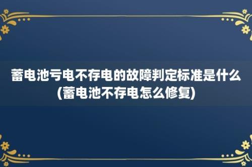 蓄电池亏电不存电的故障判定标准是什么(蓄电池不存电怎么修复)