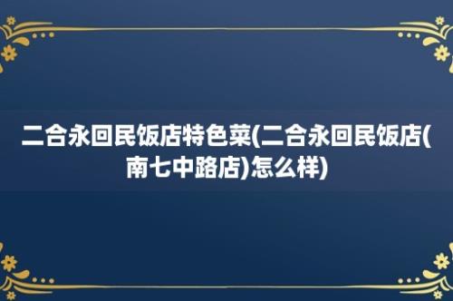 二合永回民饭店特色菜(二合永回民饭店(南七中路店)怎么样)