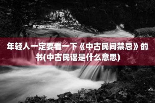 年轻人一定要看一下《中古民间禁忌》的书(中古民谣是什么意思)