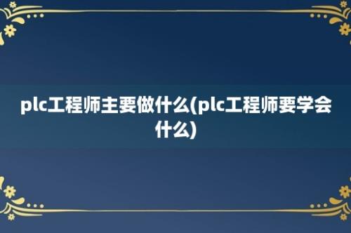 plc工程师主要做什么(plc工程师要学会什么)