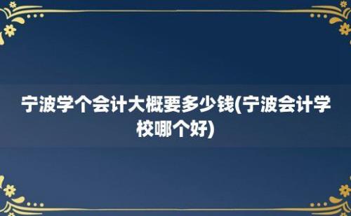 宁波学个会计大概要多少钱(宁波会计学校哪个好)