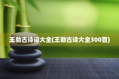 王勃古诗词大全(王勃古诗大全300首)